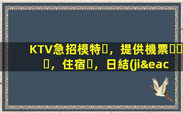 KTV急招模特，提供機票，住宿，日結(jié)